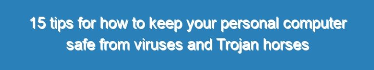 15 tips for how to keep your personal computer safe from viruses and Trojan horses