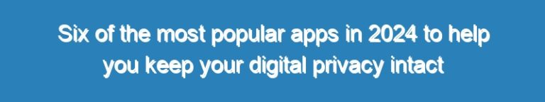 Six of the most popular apps in 2024 to help you keep your digital privacy intact