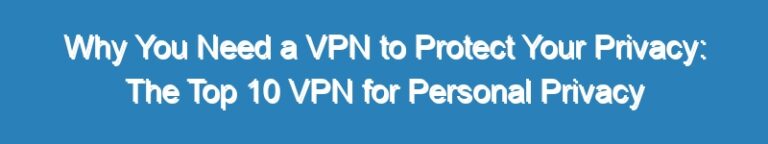 Why You Need a VPN to Protect Your Privacy: The Top 10 VPN for Personal Privacy